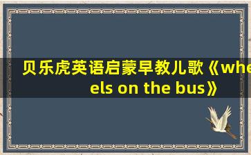 贝乐虎英语启蒙早教儿歌《wheels on the bus》